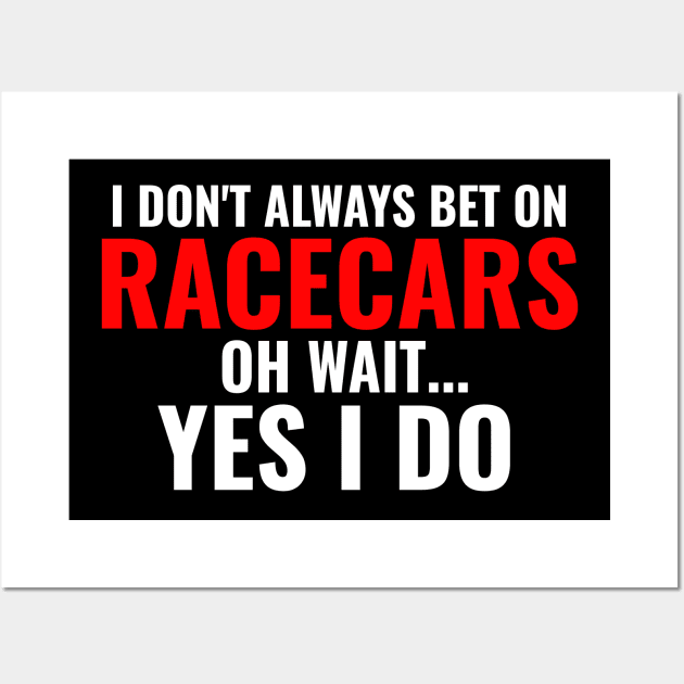 I Don't Always Bet On Racecars Oh Wait Yes I Do Funny Wall Art by Carantined Chao$